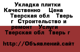 Укладка плитки. Качественно. › Цена ­ 650 - Тверская обл., Тверь г. Строительство и ремонт » Услуги   . Тверская обл.,Тверь г.